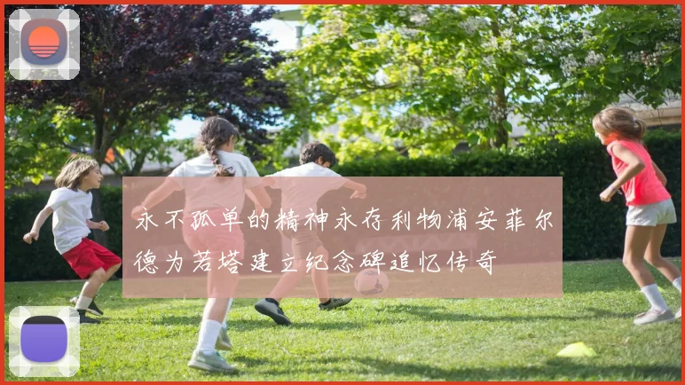 永不孤单的精神永存利物浦安菲尔德为若塔建立纪念碑追忆传奇