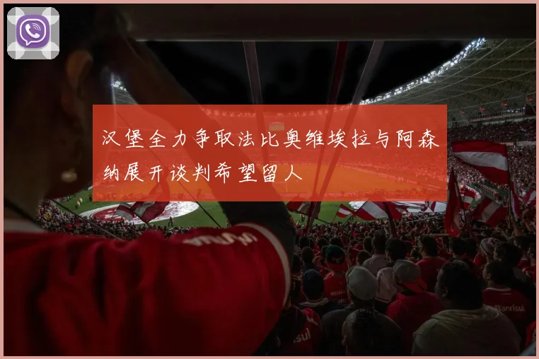 汉堡全力争取法比奥维埃拉与阿森纳展开谈判希望留人