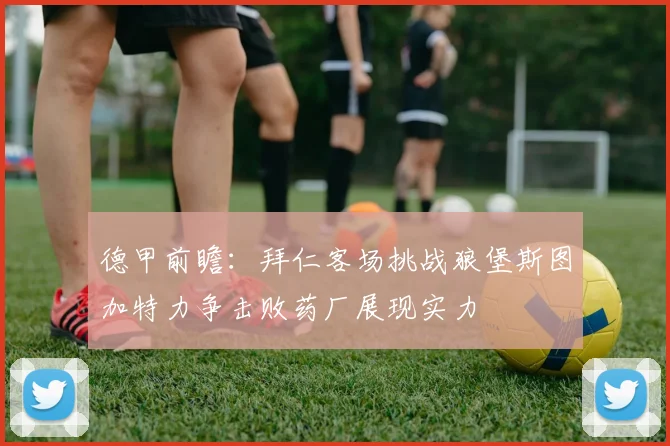 德甲前瞻：拜仁客场挑战狼堡斯图加特力争击败药厂展现实力