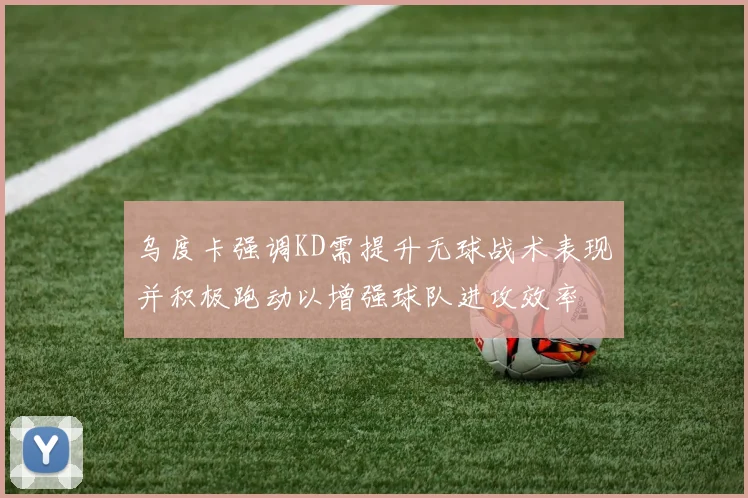 乌度卡强调KD需提升无球战术表现并积极跑动以增强球队进攻效率