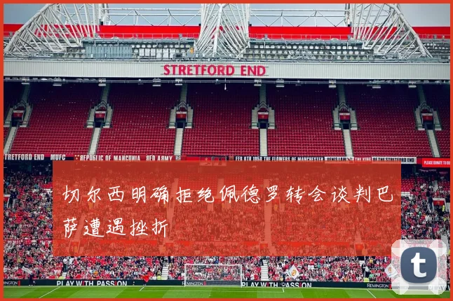 切尔西明确拒绝佩德罗转会谈判巴萨遭遇挫折