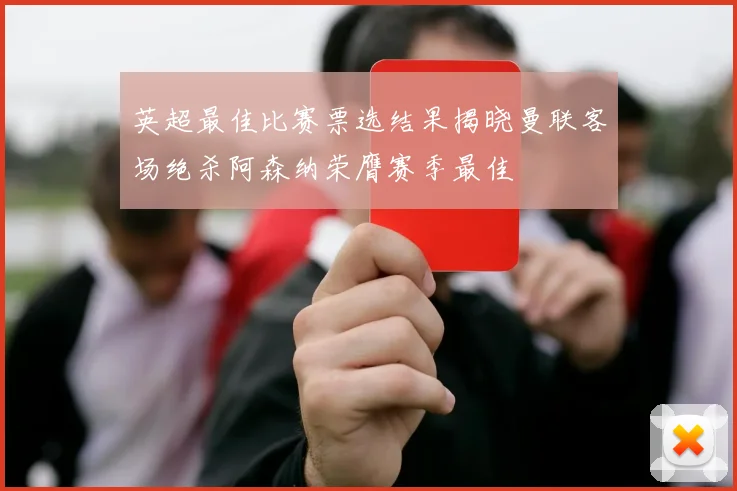 英超最佳比赛票选结果揭晓曼联客场绝杀阿森纳荣膺赛季最佳