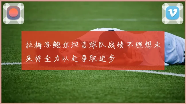 拉梅洛鲍尔坦言球队战绩不理想未来将全力以赴争取进步