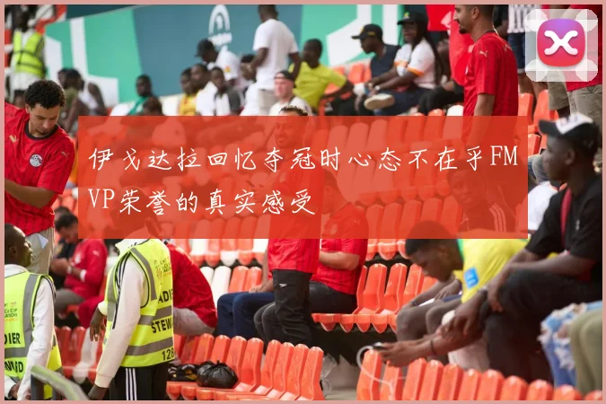 伊戈达拉回忆夺冠时心态不在乎FMVP荣誉的真实感受