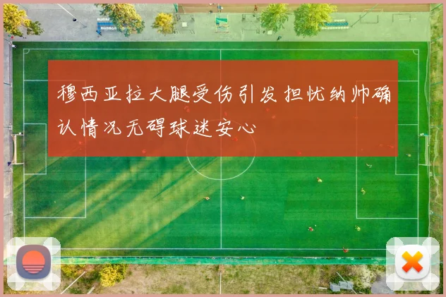 穆西亚拉大腿受伤引发担忧纳帅确认情况无碍球迷安心