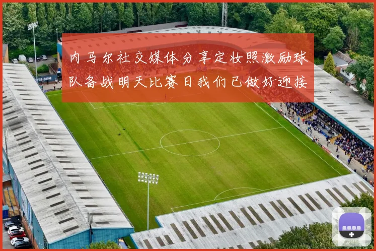 内马尔社交媒体分享定妆照激励球队备战明天比赛日我们已做好迎接挑战的准备