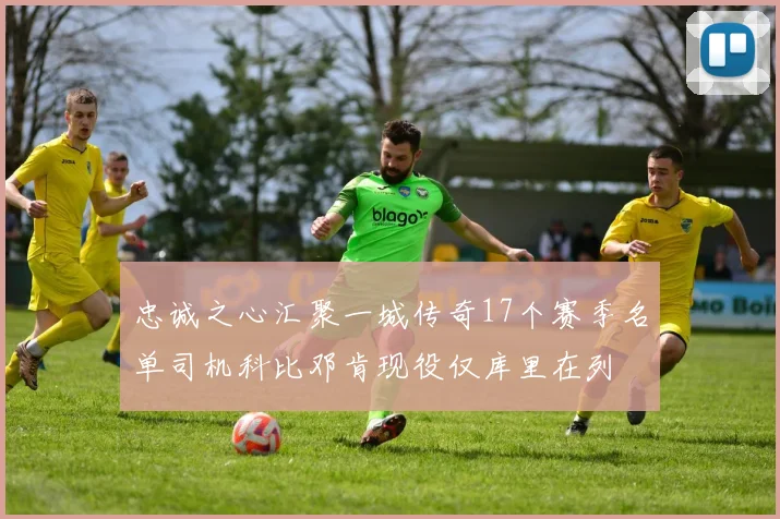 忠诚之心汇聚一城传奇17个赛季名单司机科比邓肯现役仅库里在列