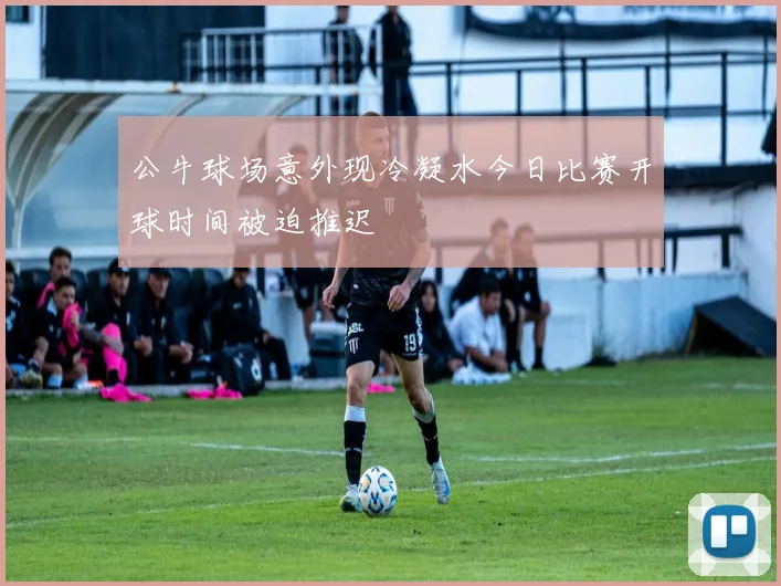 公牛球场意外现冷凝水今日比赛开球时间被迫推迟