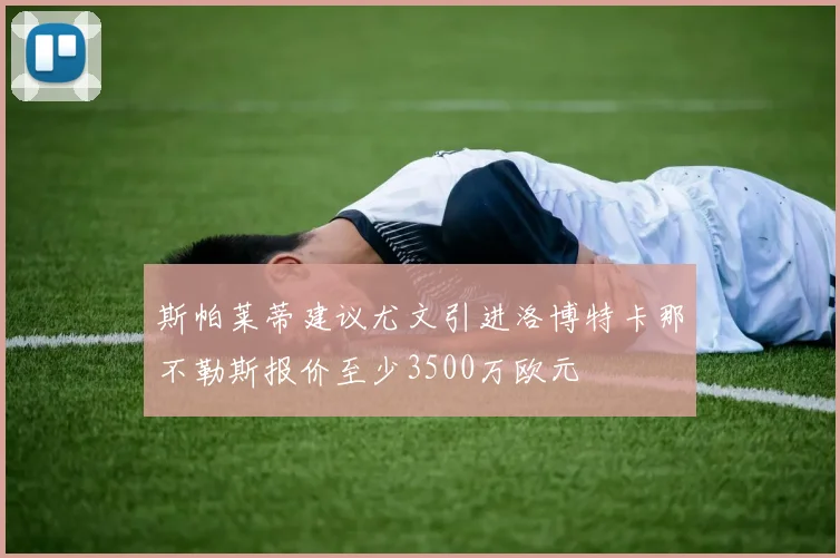 斯帕莱蒂建议尤文引进洛博特卡那不勒斯报价至少3500万欧元